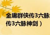 金庸群侠传3六脉神剑和独孤九剑（金庸群侠传3六脉神剑）
