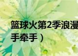 篮球火第2季浪漫手牵手评价（篮球火2浪漫手牵手）