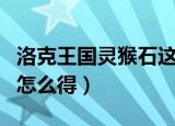 洛克王国灵猴石这么难刷么（洛克王国灵猴石怎么得）