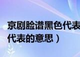 京剧脸谱黑色代表着什么意思（京剧脸谱黑色代表的意思）