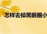 怎样去掉黑眼圈小妙招（怎样去掉黑眼圈）