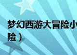 梦幻西游大冒险小游戏无敌版（梦幻西游大冒险）