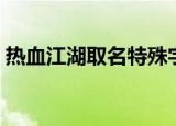 热血江湖取名特殊字符（热血江湖名字符号）