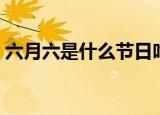 六月六是什么节日吃什么（六月六是什么节）
