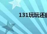 131玩玩还能用吗（131玩玩）