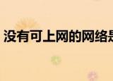 没有可上网的网络是什么意思（上网没意思）