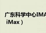 广东科学中心IMAX巨幕影院（广东科学中心 iMax）