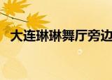 大连琳琳舞厅旁边小区（大连琳琳歌舞厅）