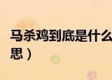 马杀鸡到底是什么意思（如何理解马杀鸡的意思）