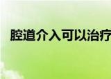 腔道介入可以治疗男性问题吗（腔道介入）