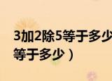3加2除5等于多少?如何列式计算?（3加2除5等于多少）