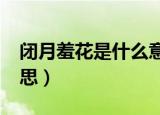 闭月羞花是什么意思啊?（闭月羞花是什么意思）