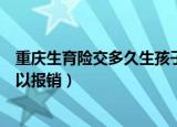 重庆生育险交多久生孩子可以报销（生育险交多久生孩子可以报销）