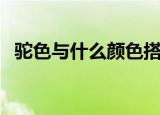 驼色与什么颜色搭配（驼色配色搭配简述）