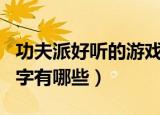 功夫派好听的游戏名字（功夫派好听的游戏名字有哪些）