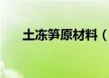 土冻笋原材料（土冻笋原材料的介绍）