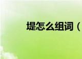 堤怎么组词（堤可以组成哪些词）