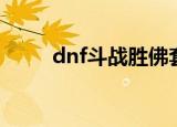dnf斗战胜佛套装（dnf斗战胜佛）