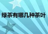 绿茶有哪几种茶叶（哪几种茶叶属于绿茶呢）