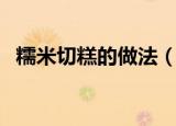 糯米切糕的做法（糯米切糕家常做法分享）