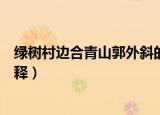 绿树村边合青山郭外斜的意思（绿树村边合青山郭外斜的解释）