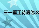 三一重工待遇怎么样昆山（三一重工待遇）