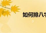 如何排八字（八字怎么排）