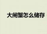 大闸蟹怎么储存（大闸蟹保存方法介绍）