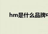 hm是什么品牌中文名（hm品牌介绍）