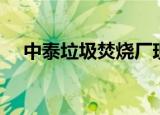 中泰垃圾焚烧厂现状（中泰垃圾焚烧厂）