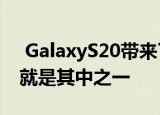  GalaxyS20带来了许多新功能屏幕或刷新率就是其中之一