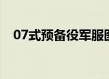 07式预备役军服图解（07式预备役军服）