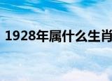 1928年属什么生肖（1928年的生肖是什么）