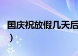 囯庆祝放假几天后收过路费（囯庆祝放假几天）