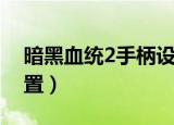暗黑血统2手柄设置中文（暗黑血统2手柄设置）