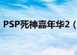 PSP死神嘉年华2（psp死神嘉年华2金手指）
