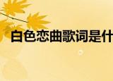白色恋曲歌词是什么意思（白色恋人歌词）