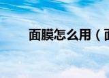 面膜怎么用（面膜的正确使用方法）