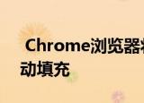  Chrome浏览器将在不安全的表单上禁用自动填充