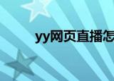 yy网页直播怎么安（yy网页直播）