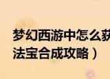 梦幻西游中怎么获得4级法宝（梦幻西游四级法宝合成攻略）
