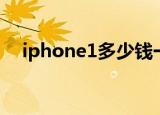 iphone1多少钱一台（iphone1多少钱）