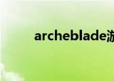 archeblade游戏（arche blade）