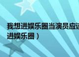 我想进娱乐圈当演员应该怎么报名如何才能当上演员（我想进娱乐圈）