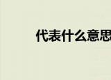代表什么意思（代表意思是什么）