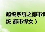 超级系统之都市悍女有声小说 小说（超级系统 都市悍女）