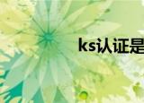 ks认证是什么（ks认证）