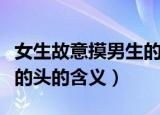 女生故意摸男生的头是什么意思（女生摸男生的头的含义）