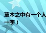 草木之中有一个人打一字（草木之中有一人打一字）