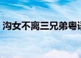 沟女不离三兄弟粤语（沟女不离三兄弟粤语）